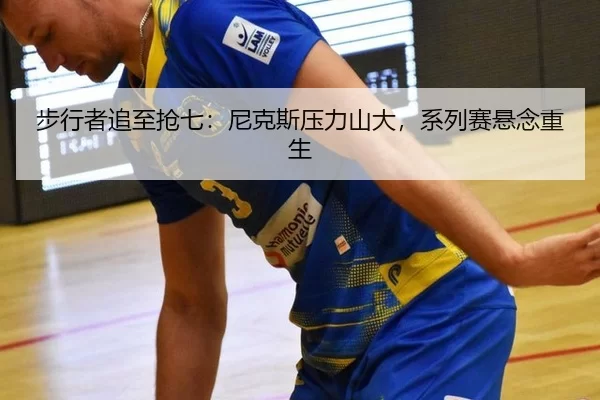 步行者追至抢七：尼克斯压力山大，系列赛悬念重生